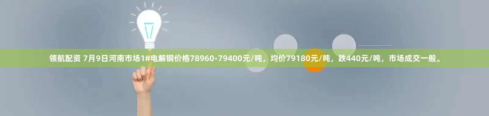 领航配资 7月9日河南市场1#电解铜价格78960-79400元/吨，均价79180元/吨，跌440元/吨，市场成交一般。