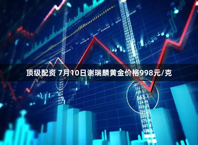 顶级配资 7月10日谢瑞麟黄金价格998元/克