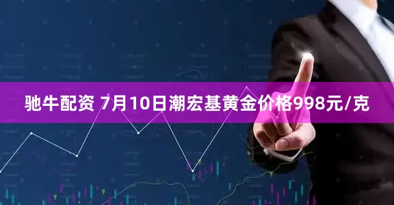 驰牛配资 7月10日潮宏基黄金价格998元/克