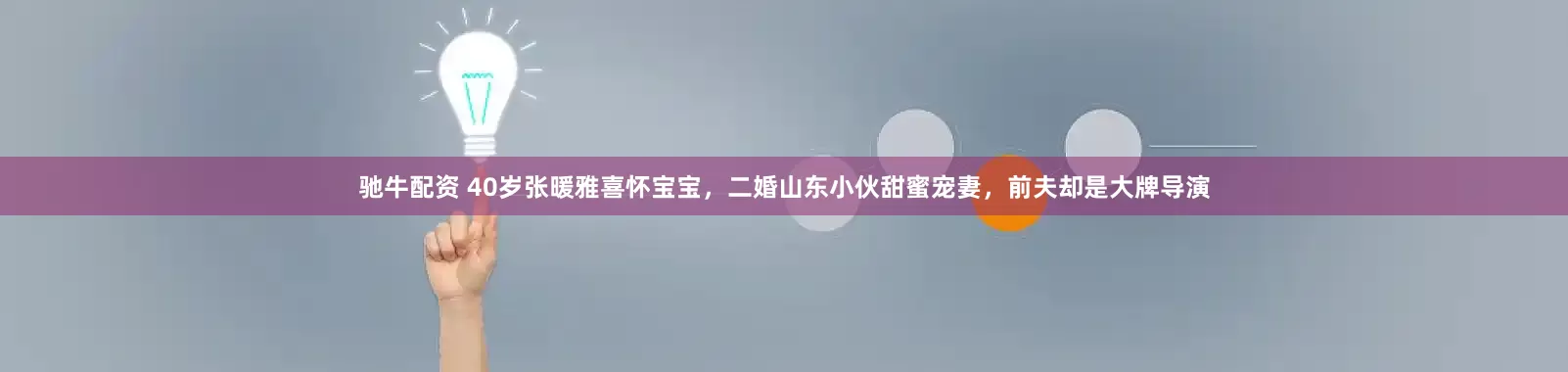 驰牛配资 40岁张暖雅喜怀宝宝，二婚山东小伙甜蜜宠妻，前夫却是大牌导演