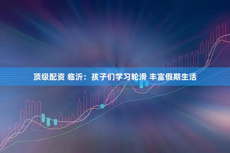 顶级配资 临沂：孩子们学习轮滑 丰富假期生活