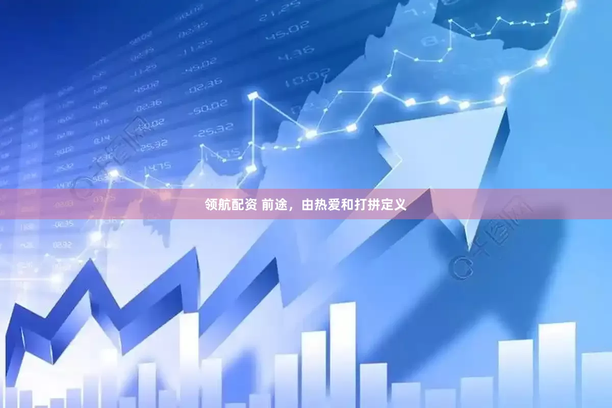 领航配资 前途，由热爱和打拼定义