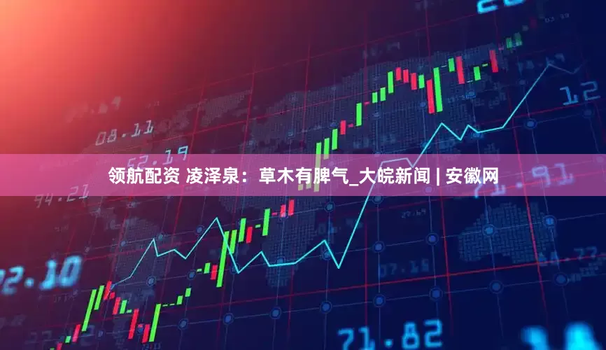 领航配资 凌泽泉：草木有脾气_大皖新闻 | 安徽网