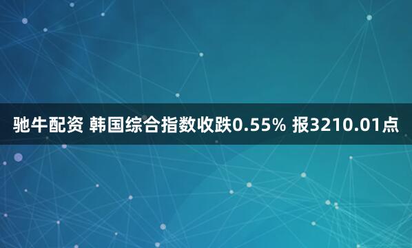驰牛配资 韩国综合指数收跌0.55% 报3210.01点