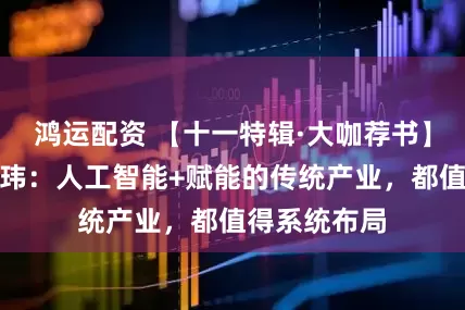 鸿运配资 【十一特辑·大咖荐书】东方富海陈玮：人工智能+赋能的传统产业，都值得系统布局