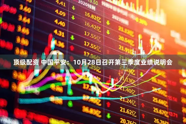 顶级配资 中国平安：10月28日召开第三季度业绩说明会